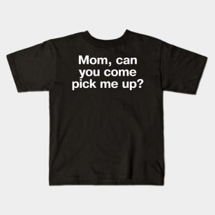 "Mom, can you come pick me up?" in plain white letters - for introverts and those who can't even Kids T-Shirt